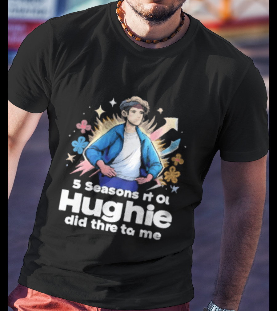 5 Seasons Rt Ol Hughie Did Thre To Me T-Shirt