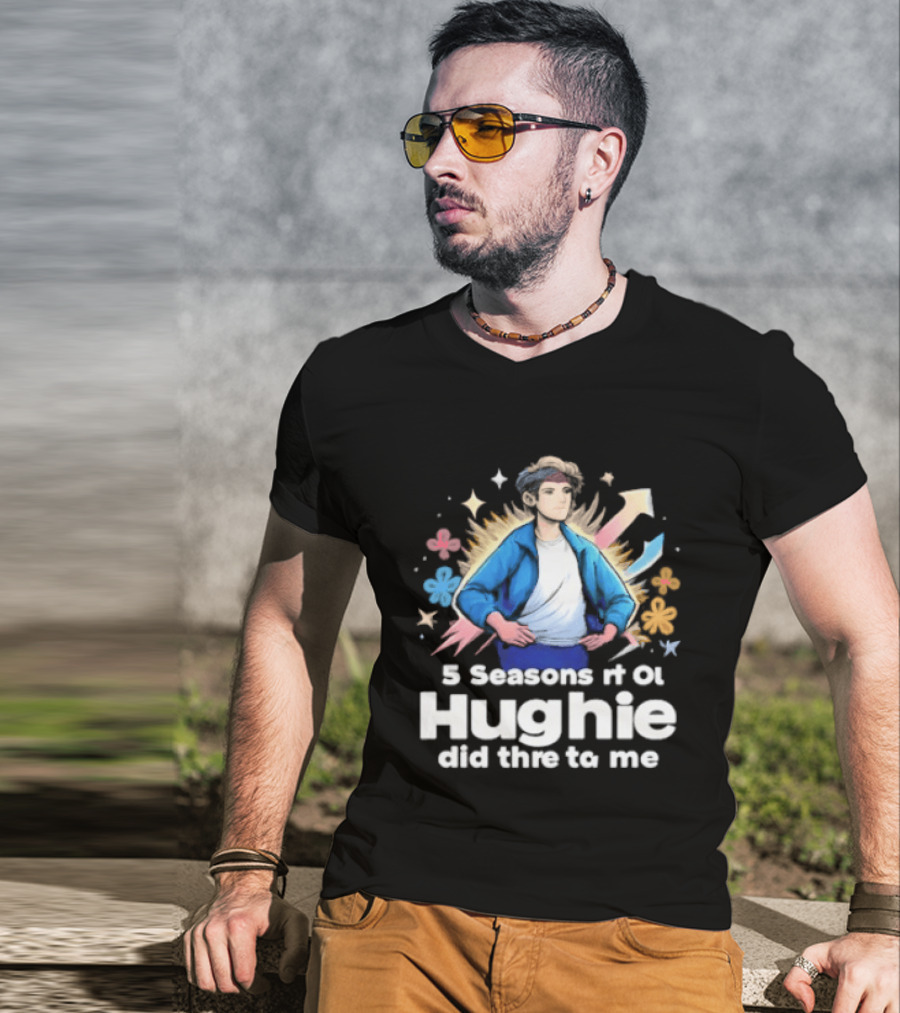 5 Seasons Rt Ol Hughie Did Thre To Me T-Shirt