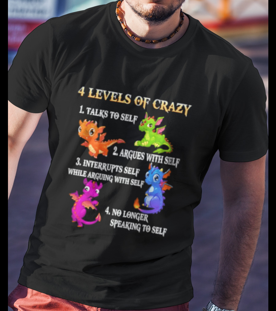 4 Levels Of Crazy Talks To Self Argues With Self Interrupts Self No Longer Speaking With Colorful Dragons T-Shirt