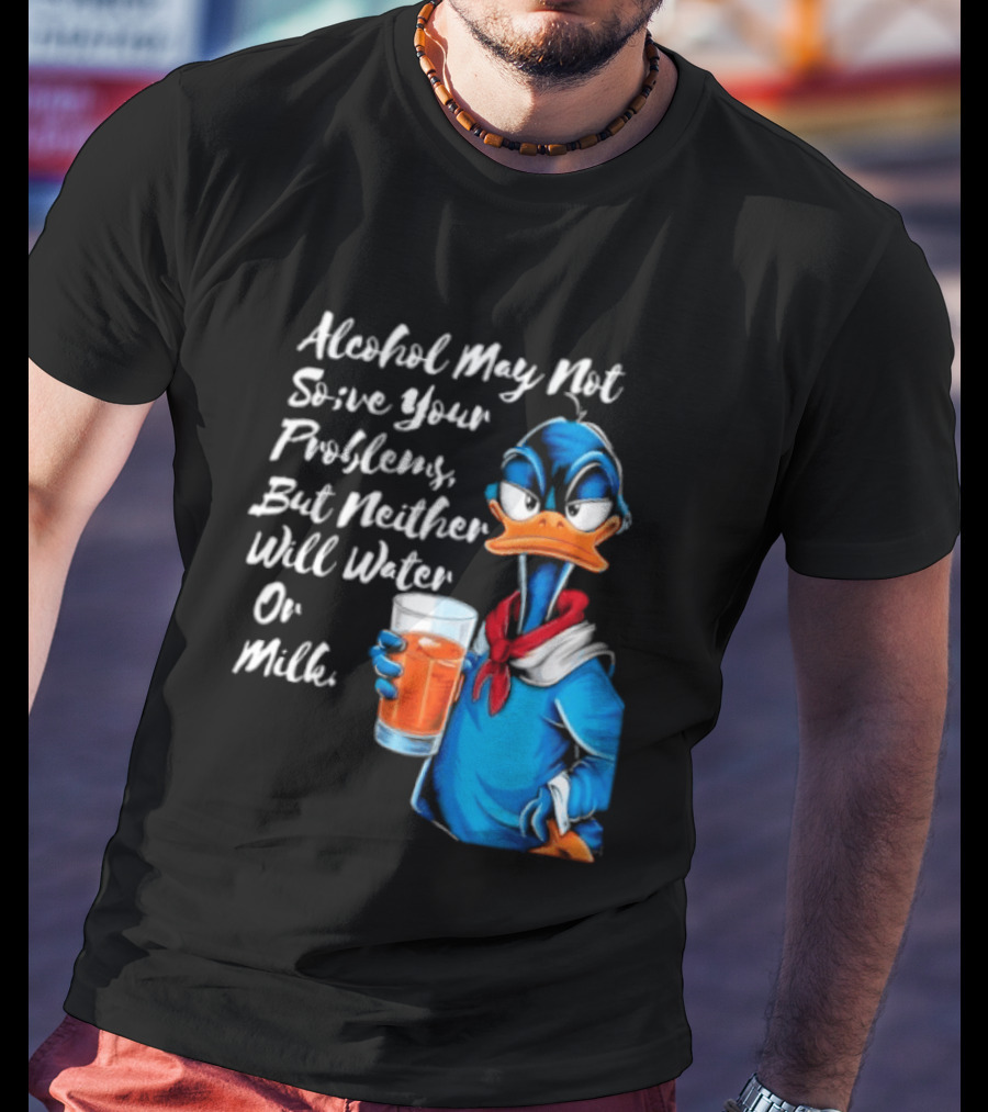 Alcohol May Not Solve Your Problems But Neither Will Water Oil Milk Duck Holding Drink T-Shirt
