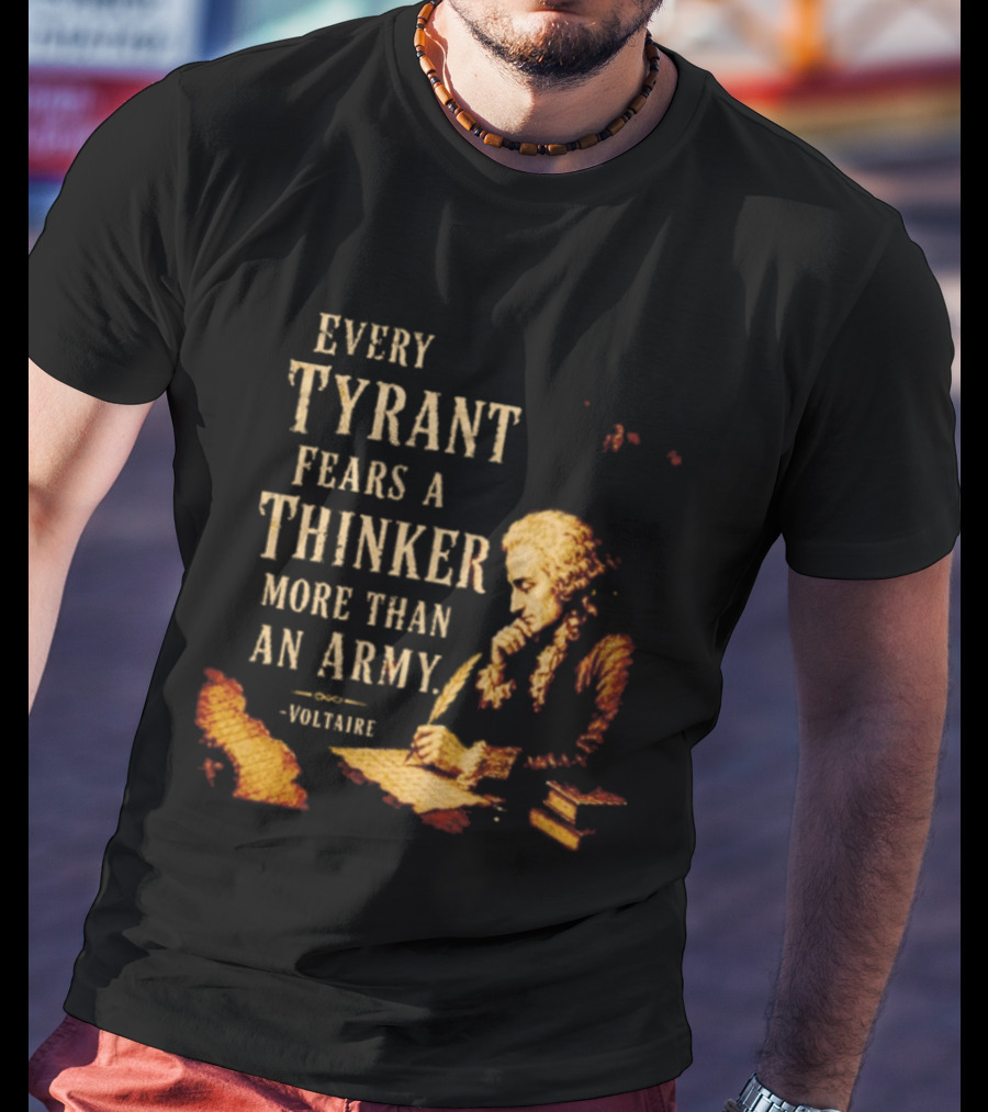Every Tyrant Fears A Thinker More Than An Army Voltaire Philosophical T-Shirt