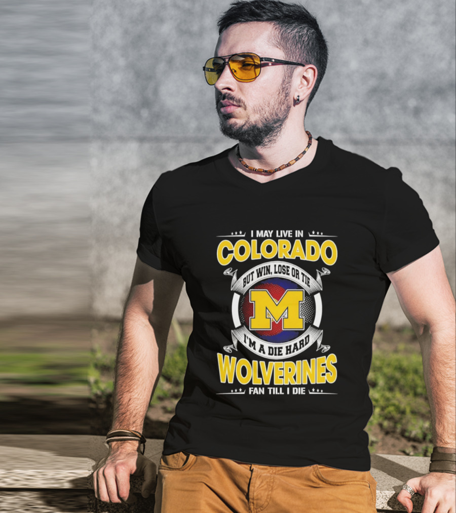 I May Live In Colorado Win Lose Or Tie Michigan Wolverines Fan Till I Die T-Shirt
