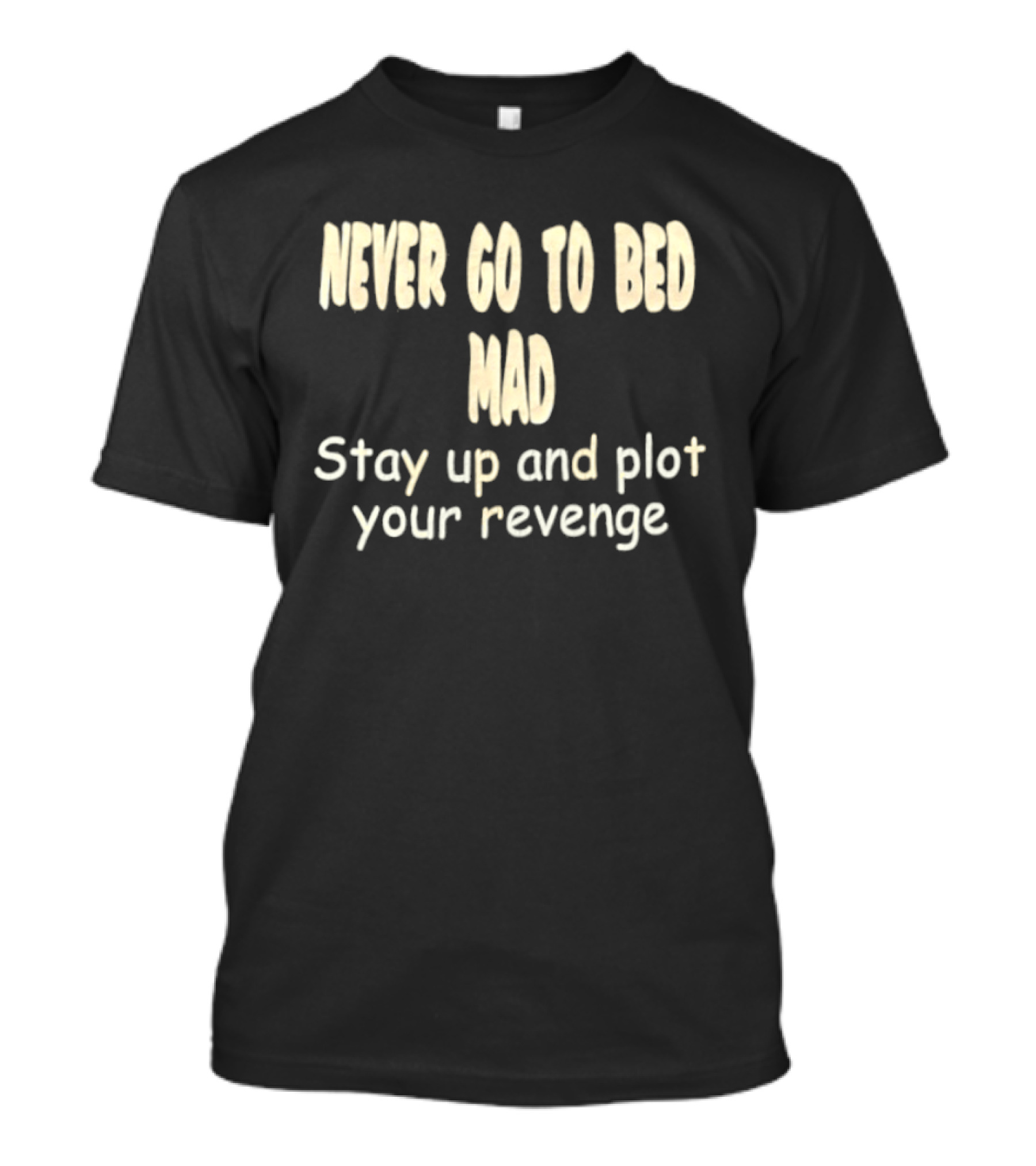 Never Go To Bed Mad Stay Up And Plot Your Revenge Motivational Humorous T-Shirt