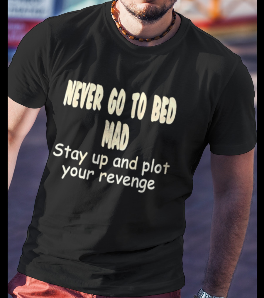 Never Go To Bed Mad Stay Up And Plot Your Revenge Motivational Humorous T-Shirt