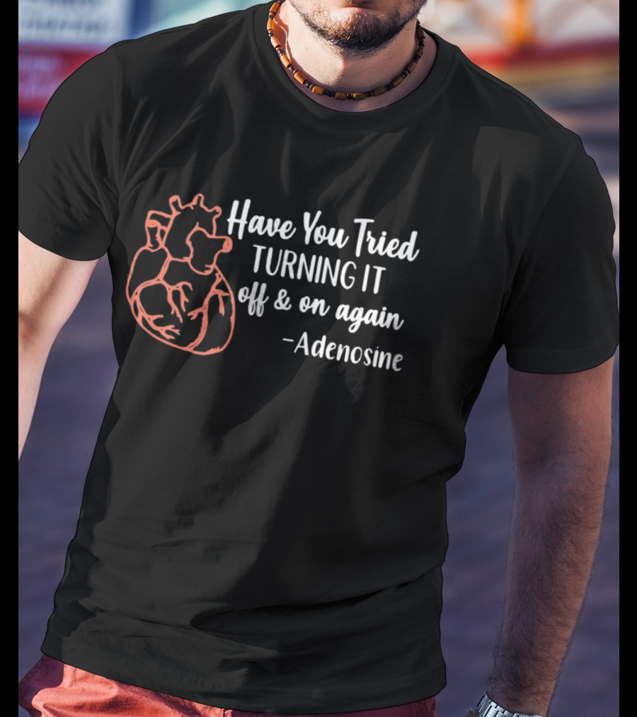 Have You Tried Turning IT Off & On Again Adenosine Heart T-Shirt
