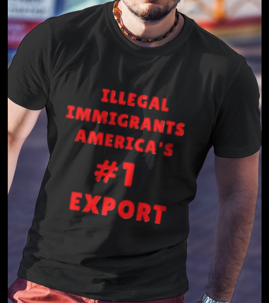 Illegal Immigrants America's Number 1 Export T-Shirt