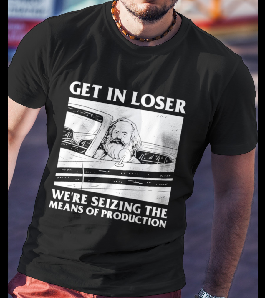 Get In Loser We're Seizing The Means Of Production Karl Marx In Car T-Shirt