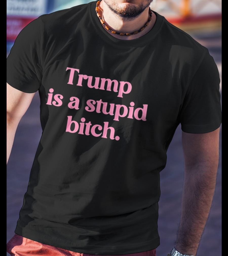 Trump Is A Stupid Bitch Pink T-Shirt
