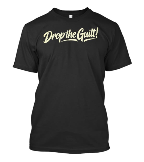 Drop The Guilt! T-Shirt