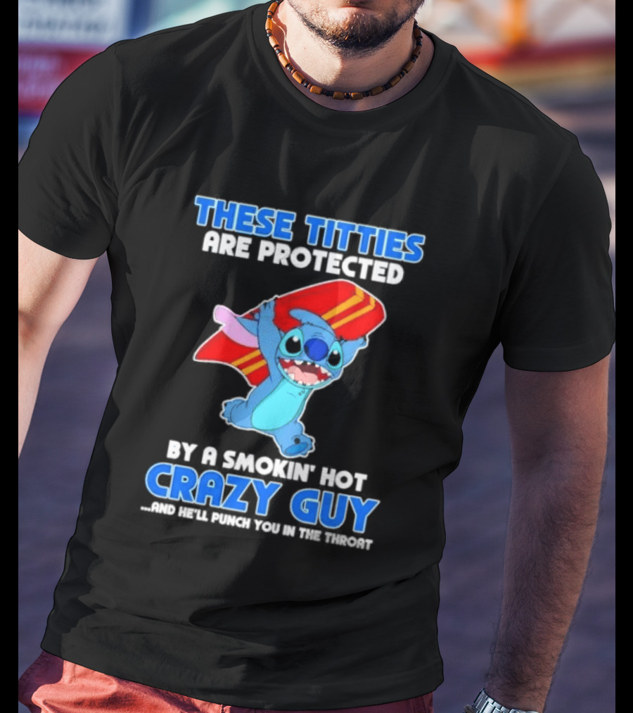 Stitch These Titties Are Protected By A Smokin' Hot Crazy Guy T-Shirt