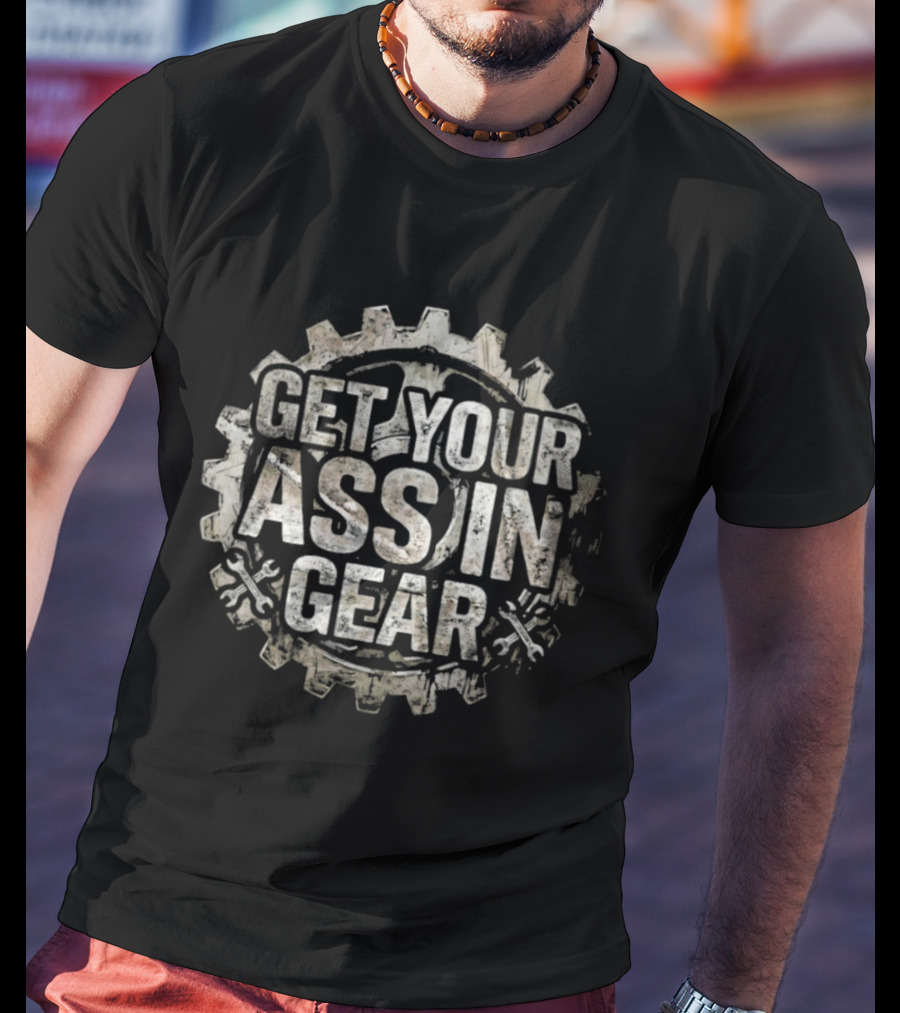 Get Your Ass In Gear Gear Wheel Motivational Phrase T-Shirt