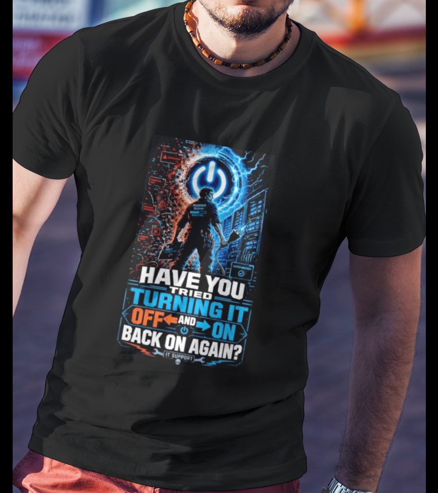 Have You Tried Turning It Off And On Back On Again IT Support Problem Solver T-Shirt