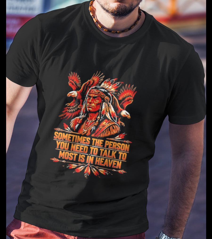 Native American Warrior Sometimes The Person You Need To Talk To Most Is In Heaven T-Shirt