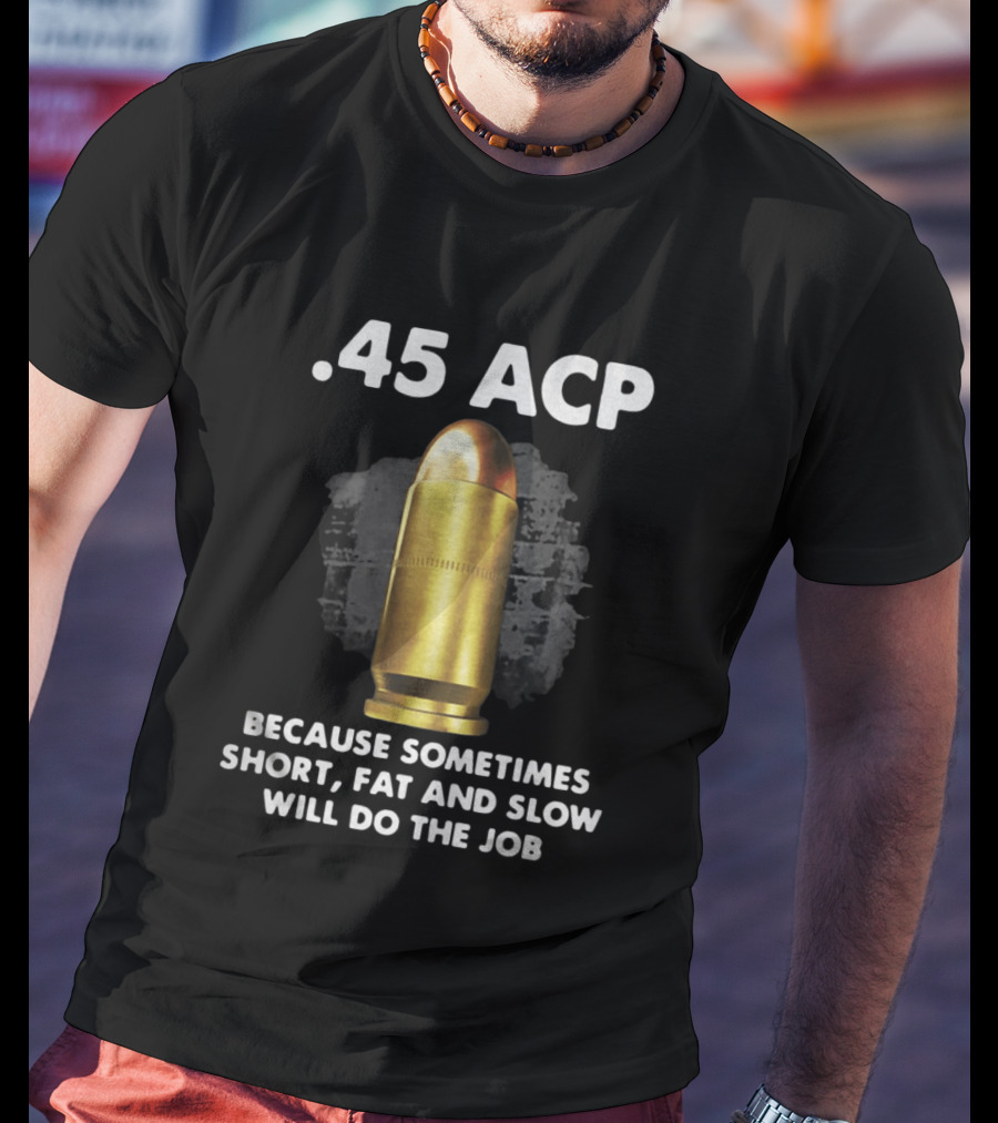 .45 ACP Sometimes Short Fat And Slow Will Do The Job T-Shirt