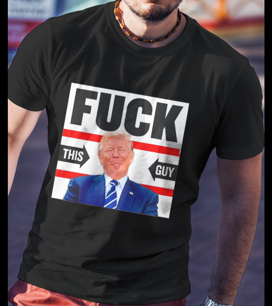 F*** This Guy Anti Trump T-Shirt