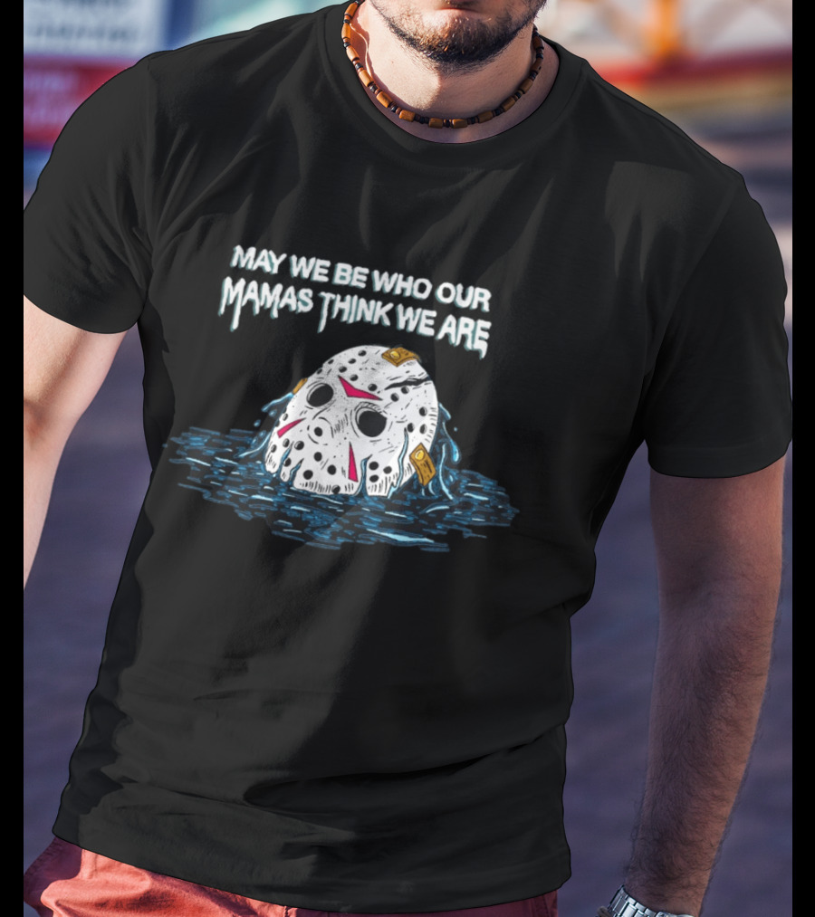 Jason Voorhees May We Be Who Our Mamas Think We Are T-Shirt