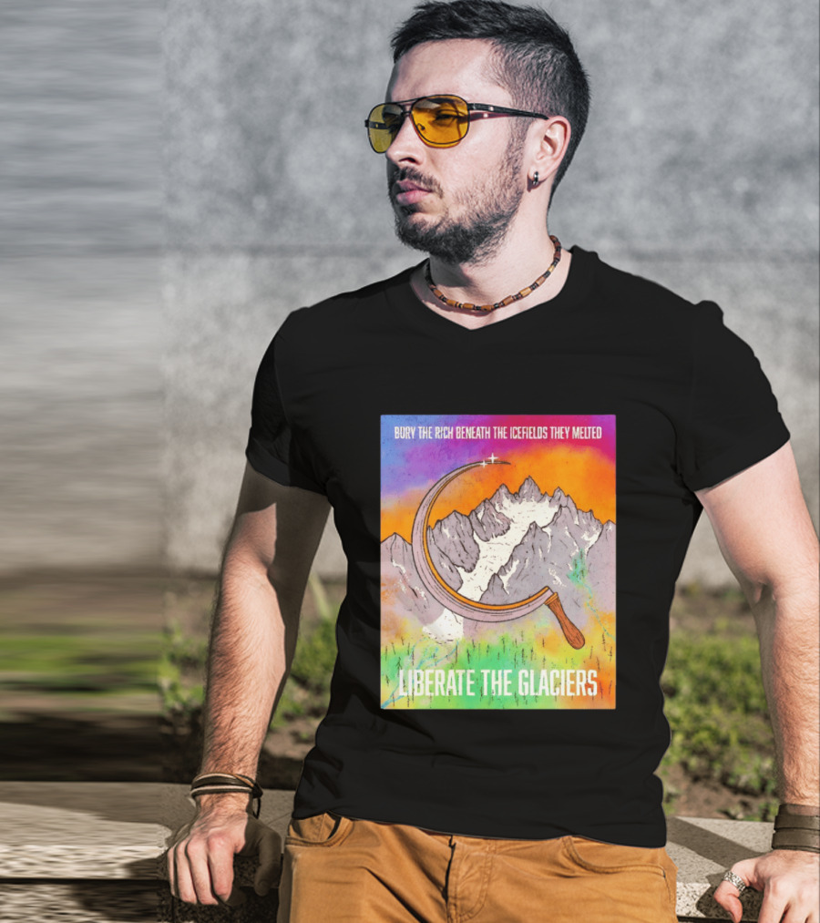 Bury The Rich Beneath The Icefields They Melted Liberate The Glaciers T-Shirt