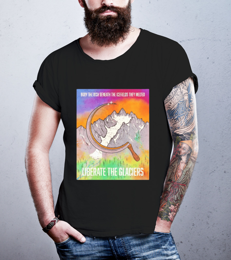 Bury The Rich Beneath The Icefields They Melted Liberate The Glaciers T-Shirt