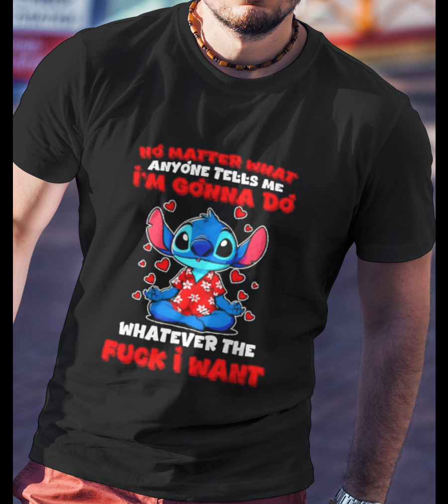 Stitch No Matter What Anyone Tells Me I'm Gonna Do Whatever I Want T-Shirt