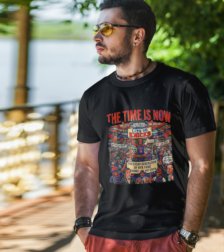 The Time Is Now One City One Dream Let's Go Knicks Generations Earned Not Given T-Shirt