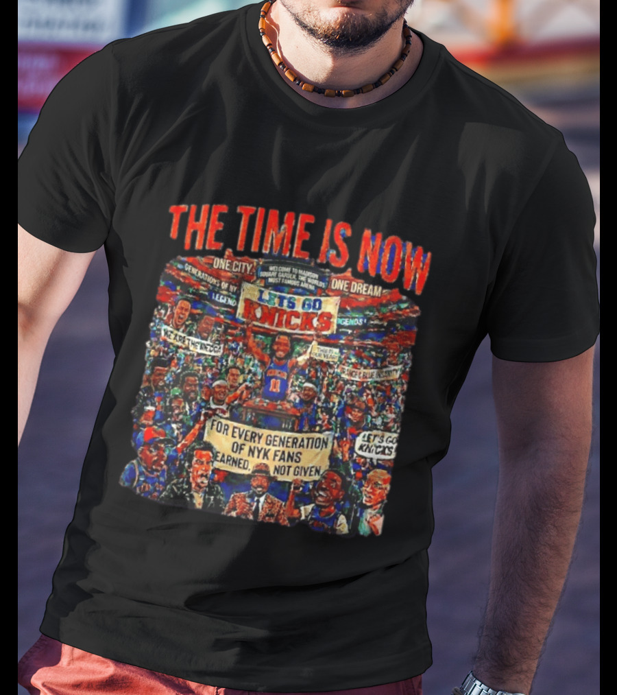 The Time Is Now One City One Dream Let's Go Knicks Generations Earned Not Given T-Shirt