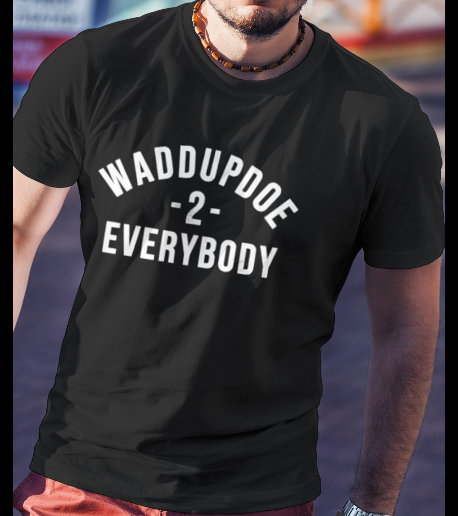 Waddupdoe 2 Everybody T-Shirt