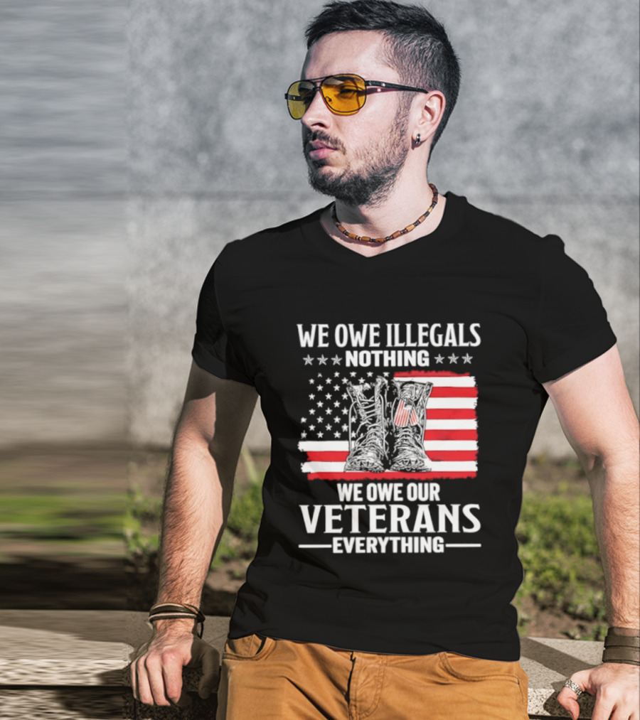 We Owe Illegals Nothing We Owe Our Veterans Everything Military Boots American Flag T-Shirt