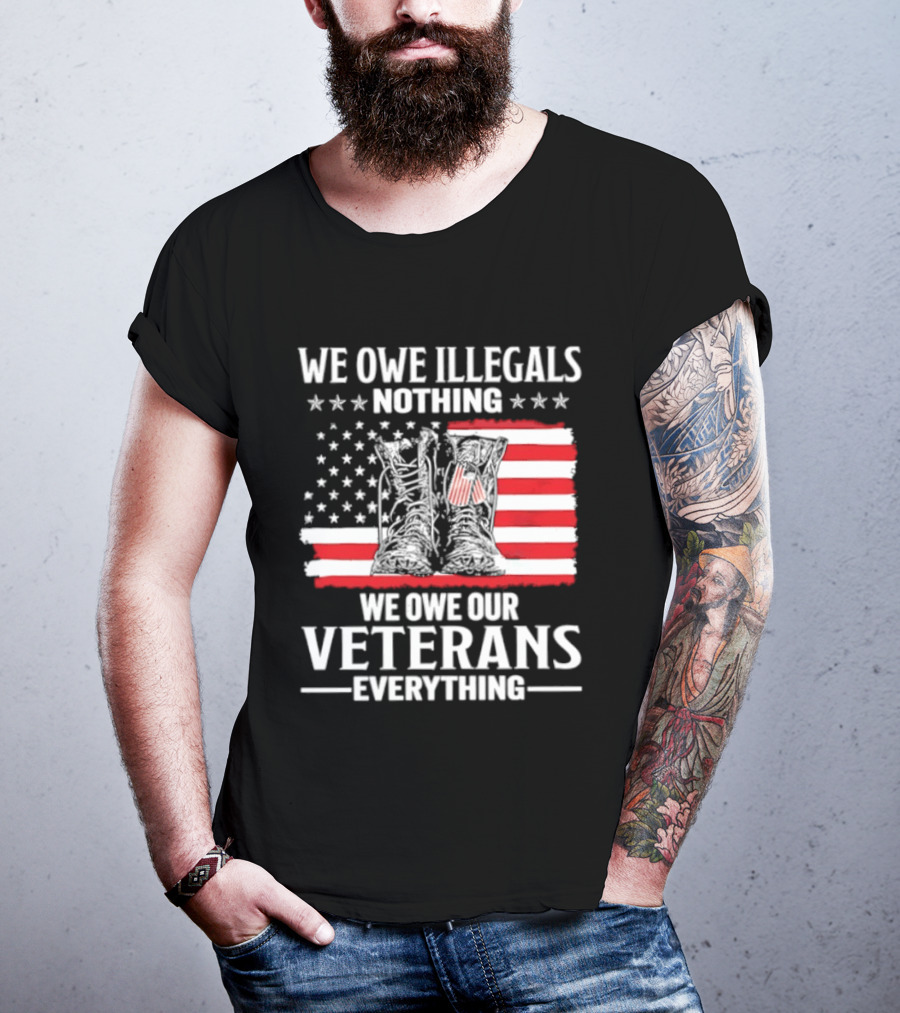 We Owe Illegals Nothing We Owe Our Veterans Everything Military Boots American Flag T-Shirt