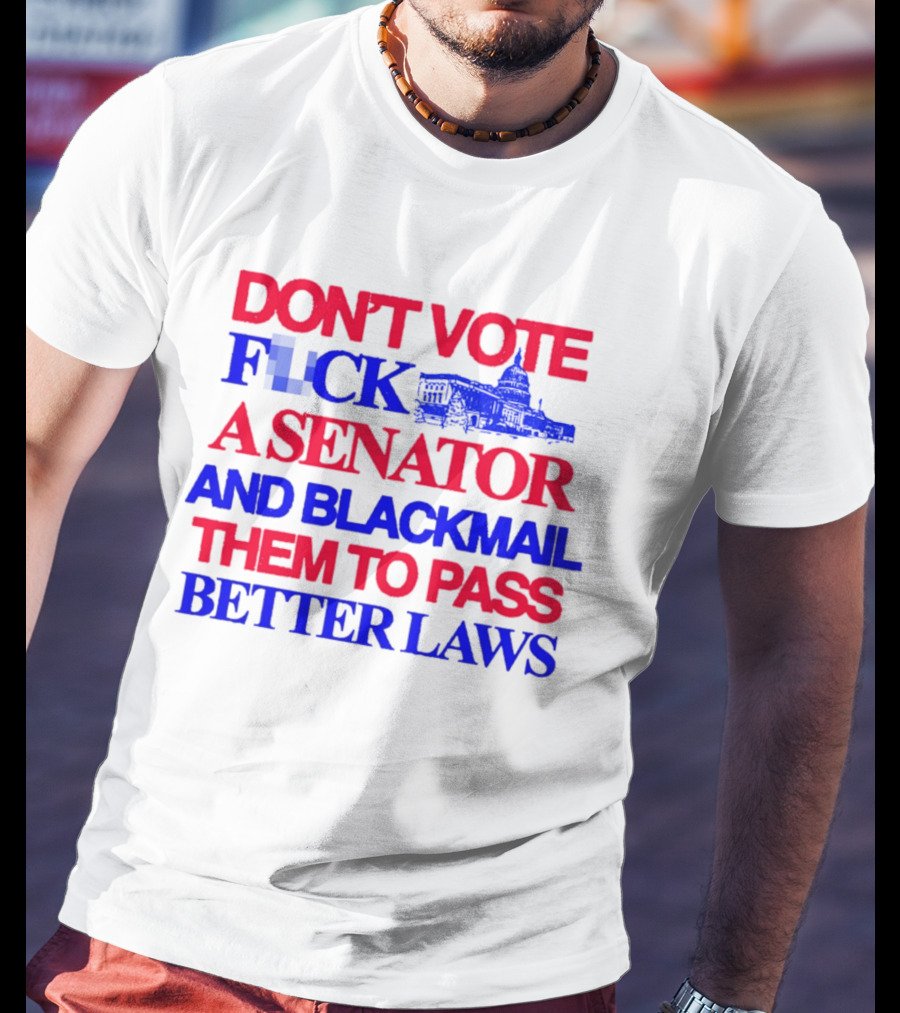 DON'T VOTE F*CK A SENATOR AND BLACKMAIL THEM TO PASS BETTER LAWS Capitol Building T-Shirt