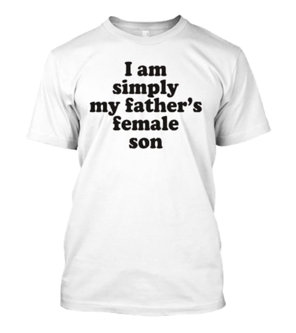 I Am Simply My Father's Female Son T-Shirt