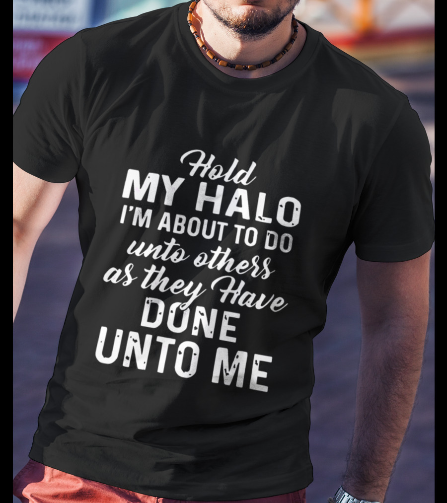 Hold My Halo I'm About To Do Unto Others As They Have Done Unto Me T-Shirt