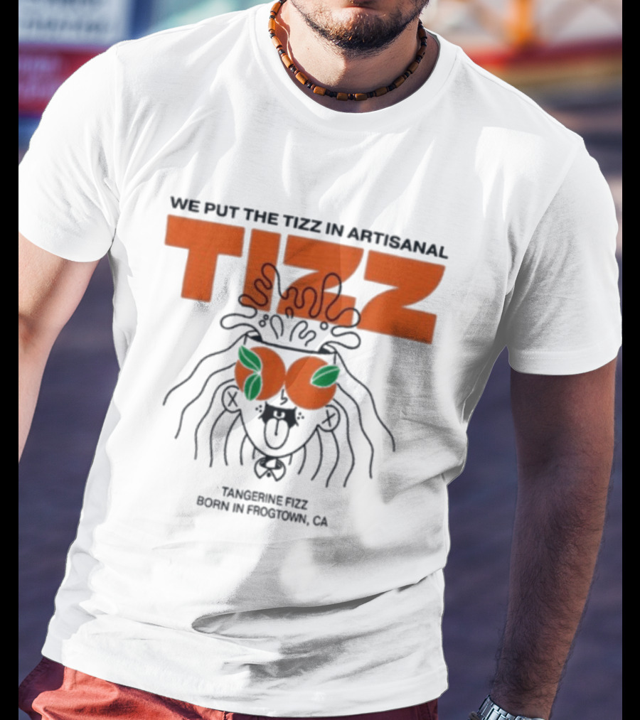 Tizz We Put The Tizz In Artisanal Tangerine Fizz Born In Frogtown CA T-Shirt