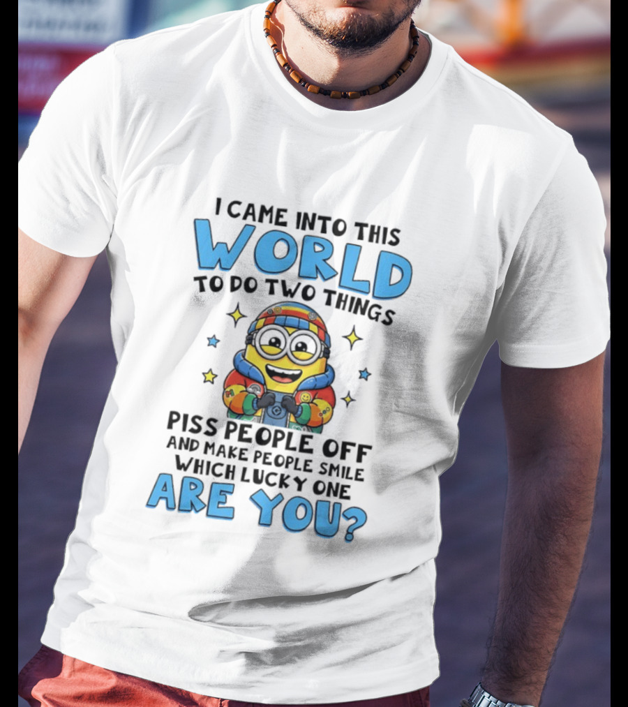 Minions I Came Into This World To Do Two Things Piss People Off And Make People Smile Which Lucky One Are You T-Shirt