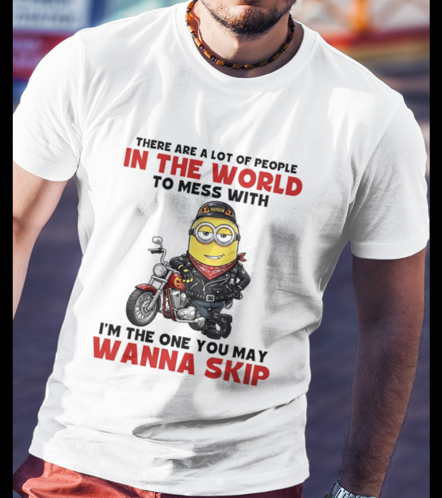 Minion Motorcycle Biker With Attitude There Are A Lot Of People In The World To Mess With I'm The One You May Wanna Skip T-Shirt