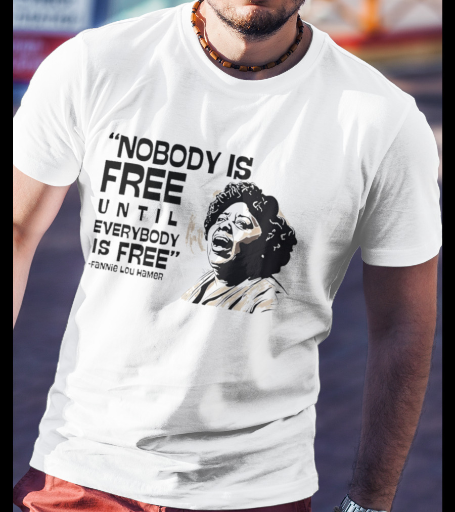 Nobody Is Free Until Everybody Is Free Fannie Lou Hamer Empowerment Message T-Shirt