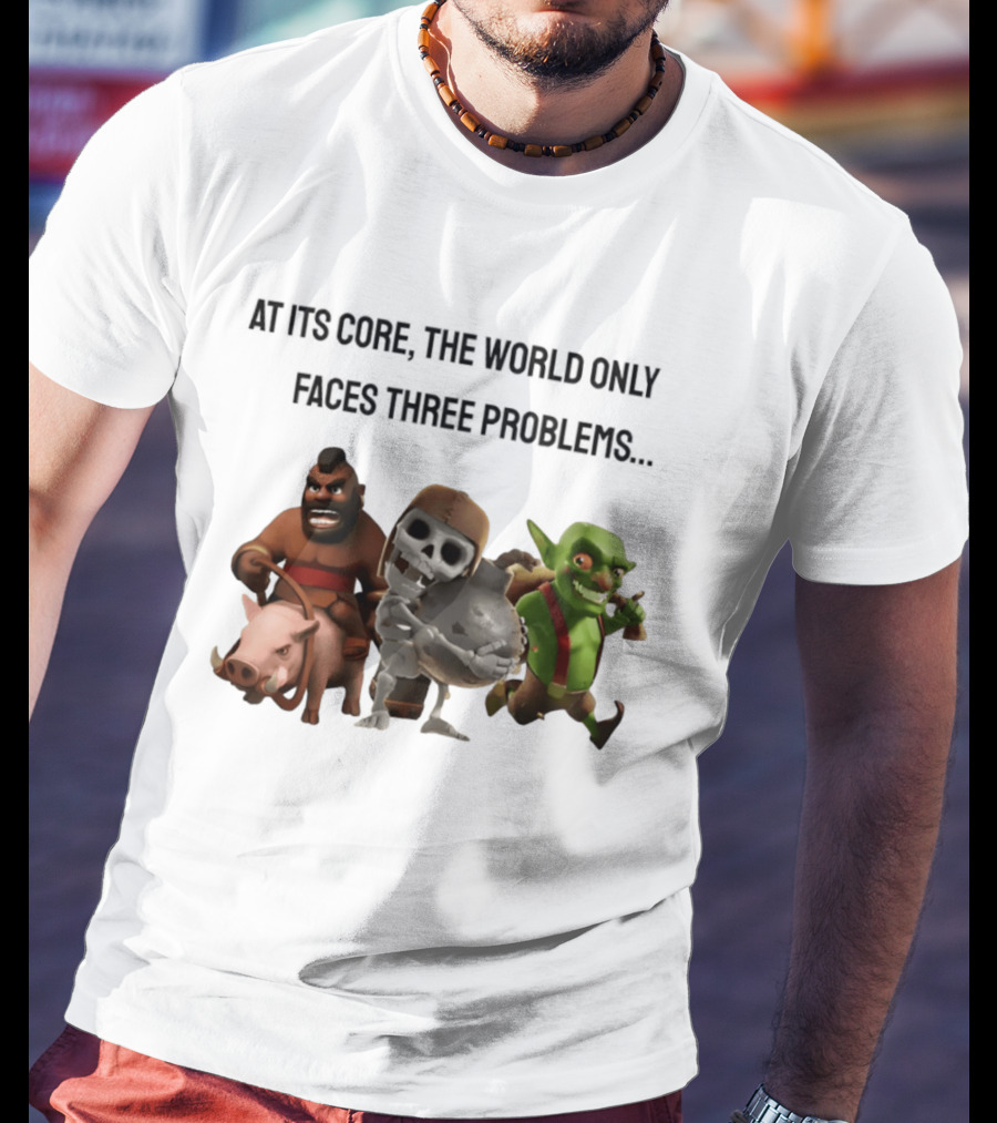Clash Of Clans At Its Core The World Only Faces Three Problems T-Shirt