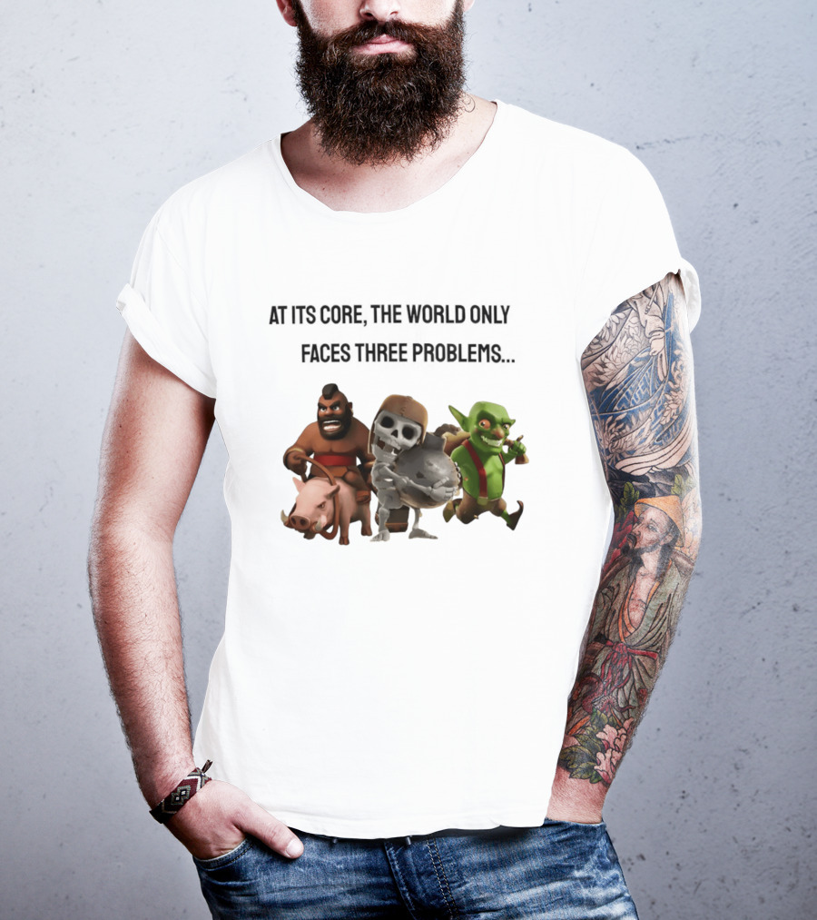 Clash Of Clans At Its Core The World Only Faces Three Problems T-Shirt