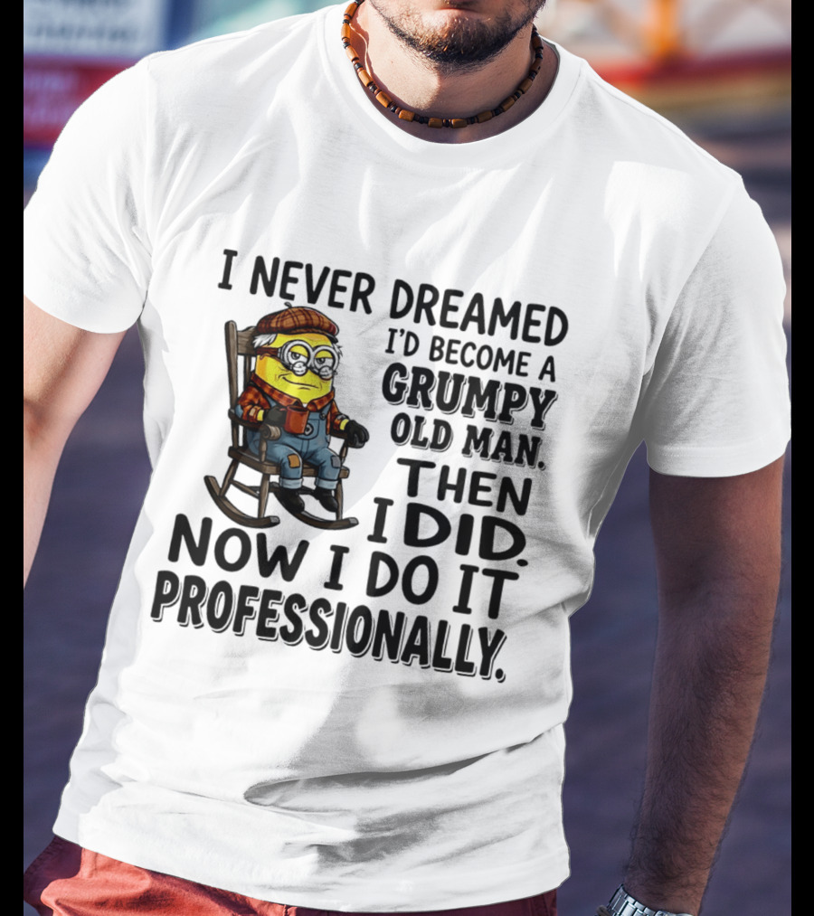 I Never Dreamed I'd Become A Grumpy Old Man Then I Did Now I Do It Professionally Minion T-Shirt