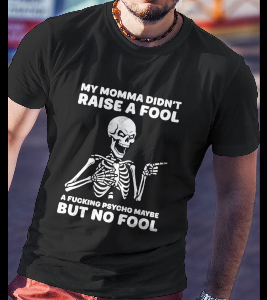 My Momma Didn't Raise A Fool A Psycho Maybe But No Fool Skeleton T-Shirt
