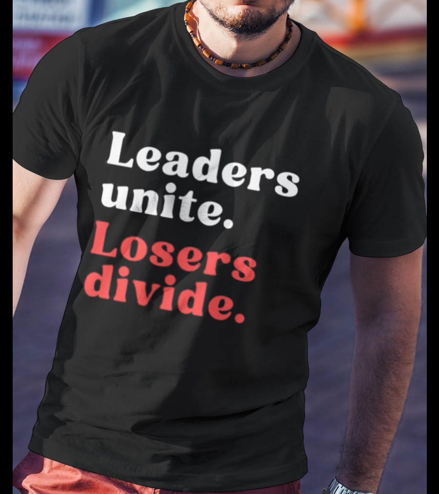 Leaders Unite Losers Divide Bold Motivational T-Shirt