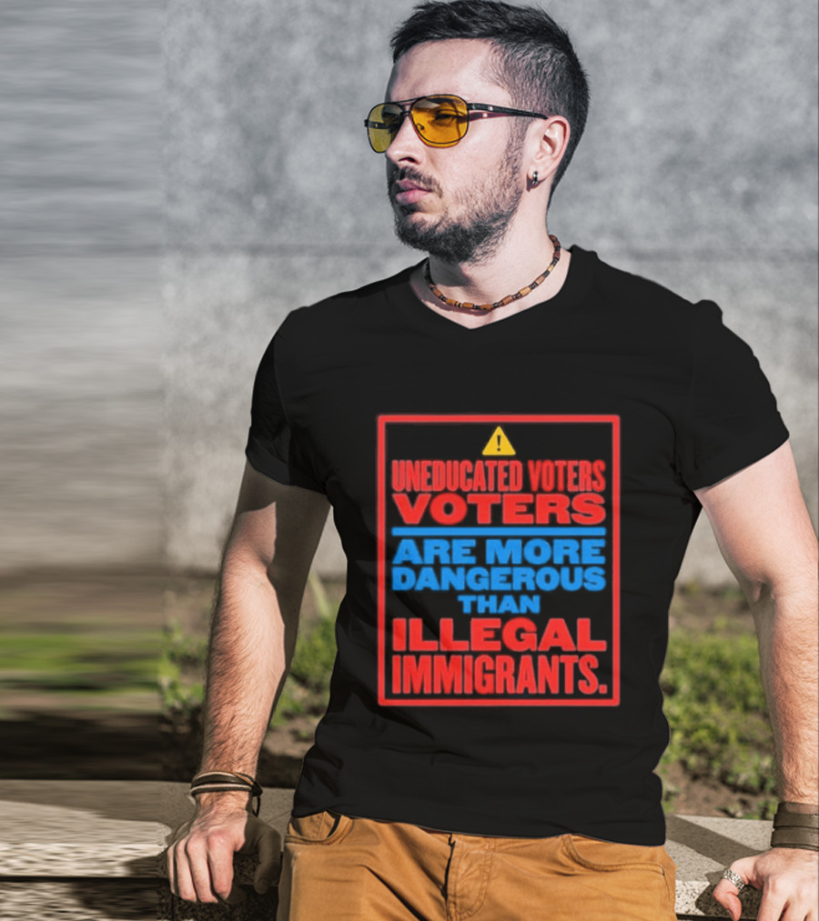 Uneducated Voters Are More Dangerous Than Illegal Immigrants Warning T-Shirt