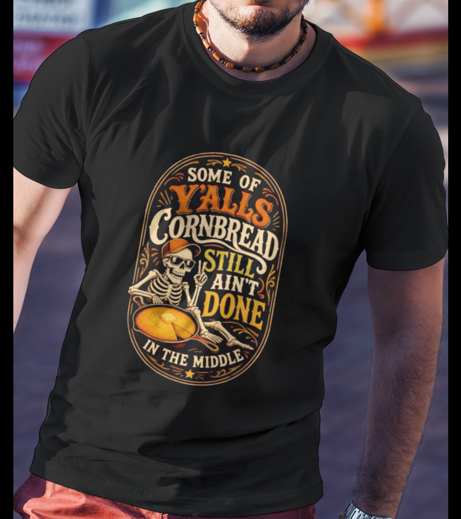 Some Of Yalls Cornbread Still Ain't Done In The Middle Skeleton Wearing Sunglasses T-Shirt