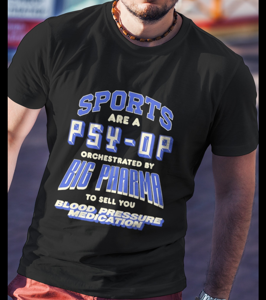 Sports Are A PSY OP Orchestrated By Big Pharma To Sell You Blood Pressure Medication T-Shirt