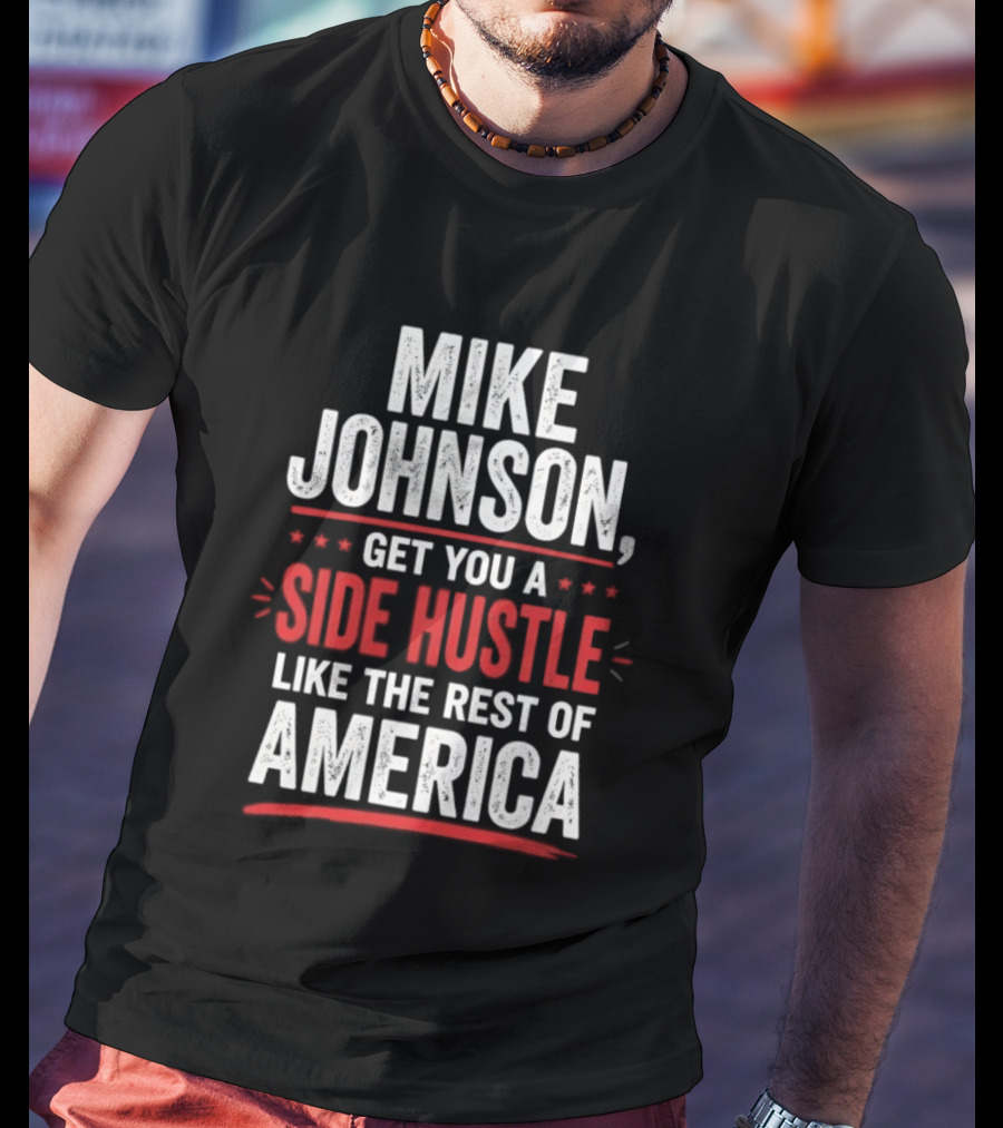 Mike Johnson Get You A Side Hustle Like The Rest Of America T-Shirt