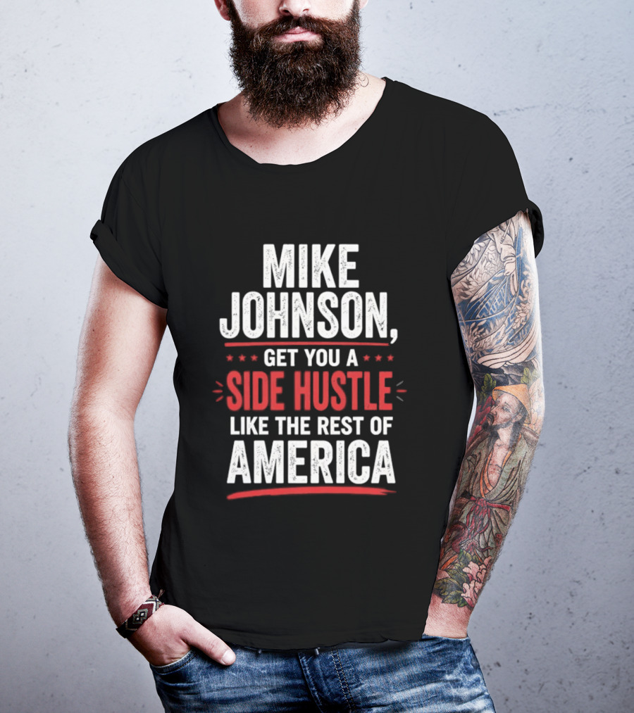 Mike Johnson Get You A Side Hustle Like The Rest Of America T-Shirt