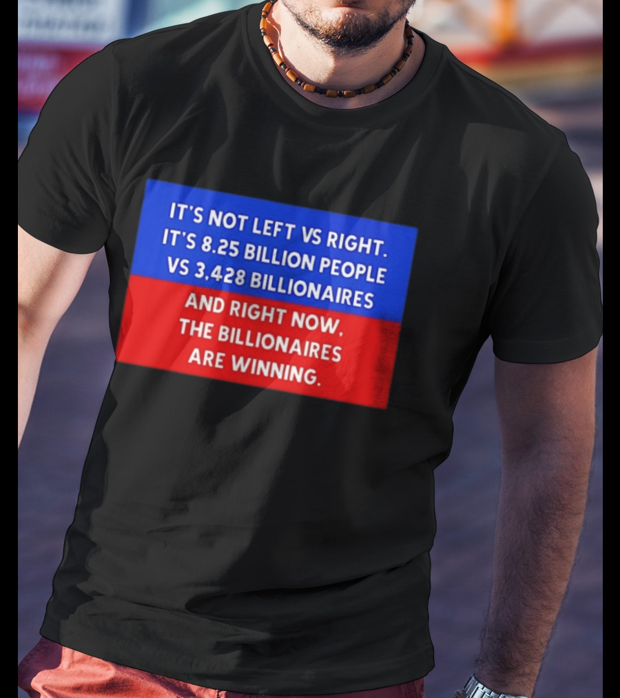 It's Not Left Vs Right 8.25 Billion People Vs 3,428 Billionaires Are Winning T-Shirt