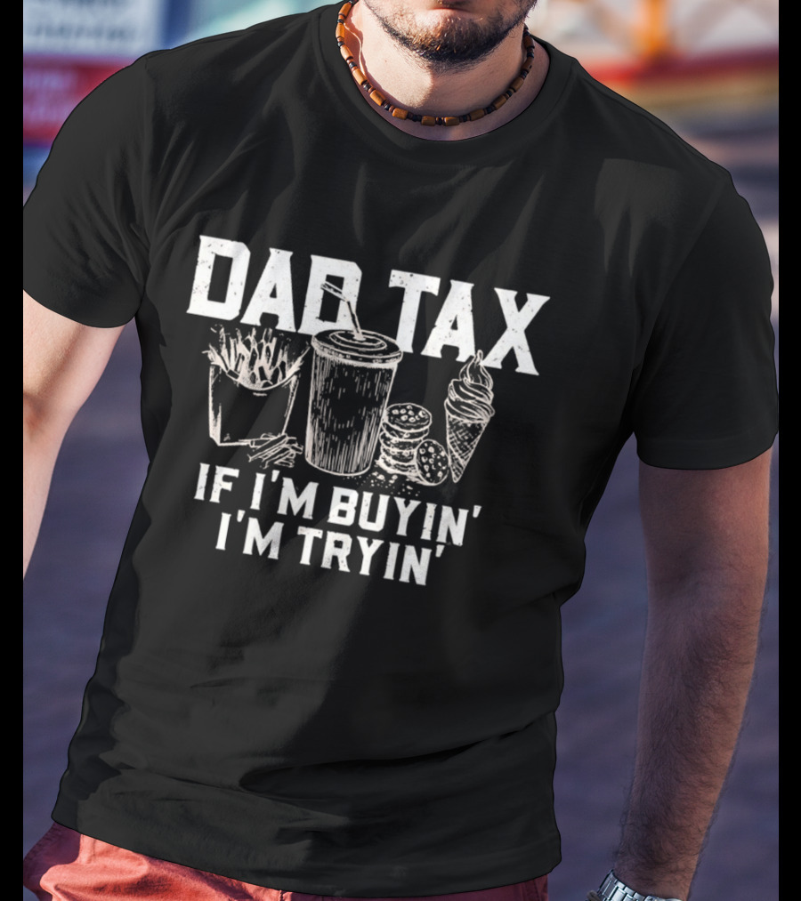 Dad Tax If I'm Buyin' I'm Tryin' Funny Food Humor T-Shirt