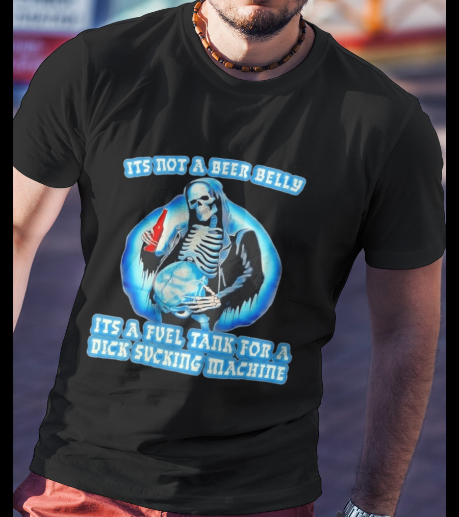 It's Not A Beer Belly Fuel Tank For A Dick Sucking Machine Grim Reaper Skeleton T-Shirt