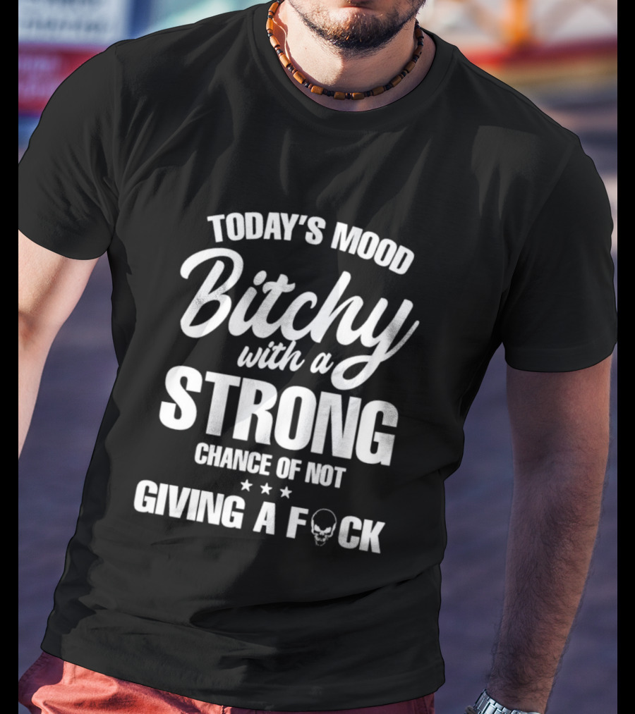 Today's Mood Bitchy With A Strong Chance Of Not Giving A F*** T-Shirt