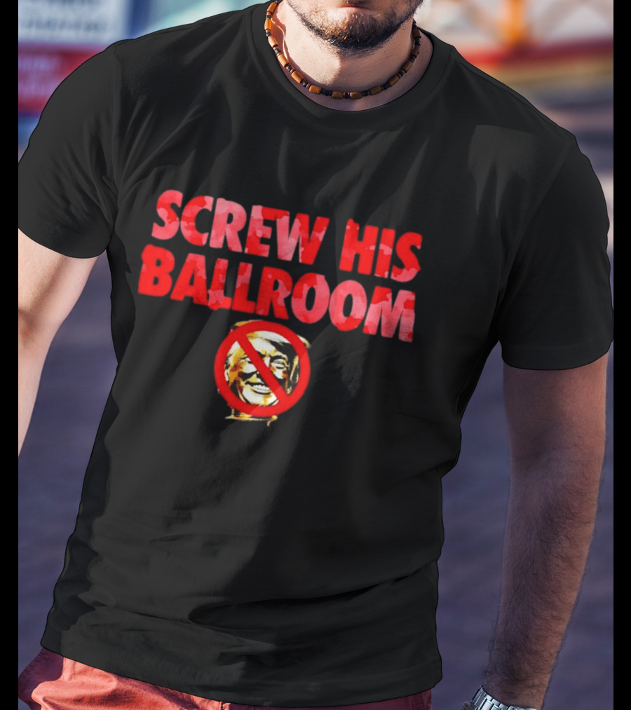 Screw His Ballroom Anti Trump T-Shirt